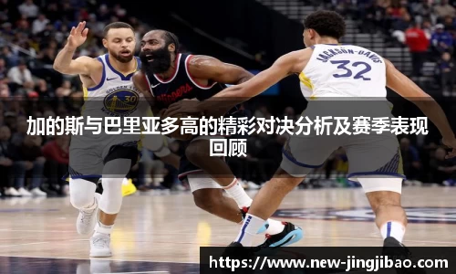 加的斯与巴里亚多高的精彩对决分析及赛季表现回顾